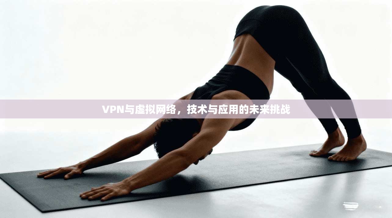 VPN与虚拟网络，技术与应用的未来挑战