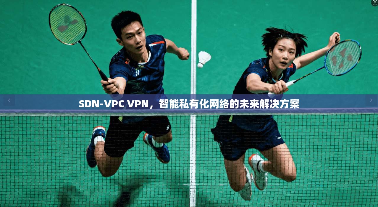 SDN-VPC VPN，智能私有化网络的未来解决方案