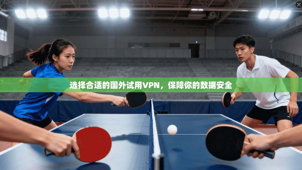 选择合适的国外试用VPN，保障你的数据安全