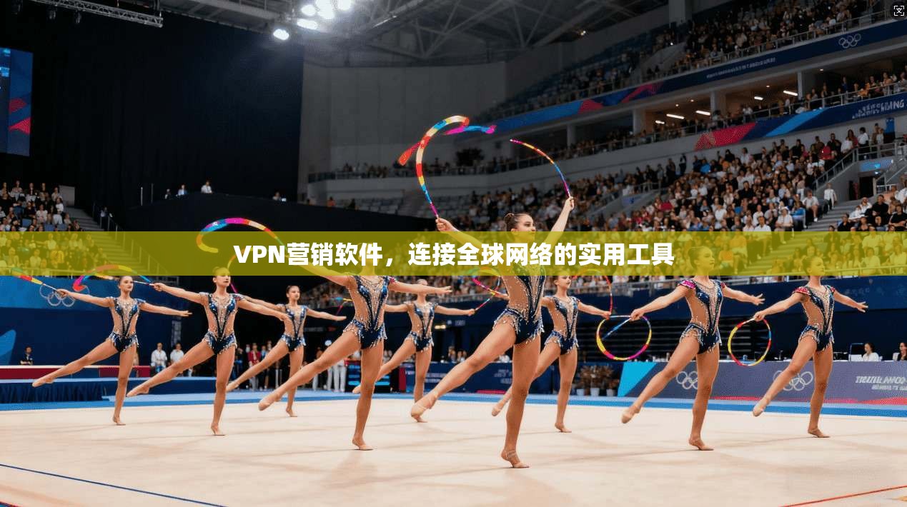VPN营销软件，连接全球网络的实用工具