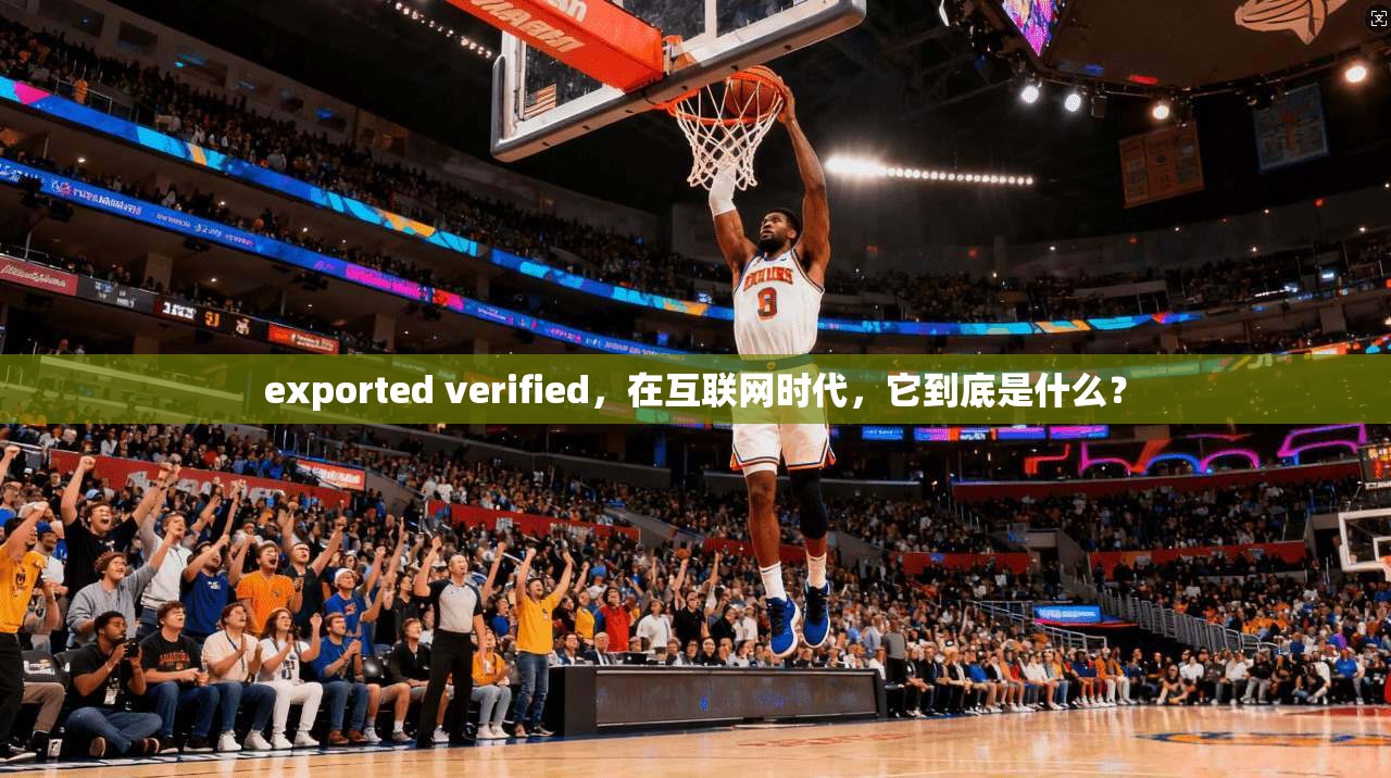 exported verified，在互联网时代，它到底是什么？