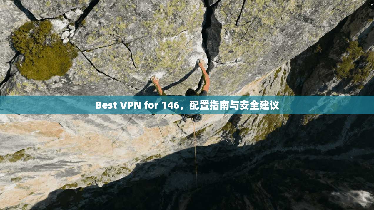 Best VPN for 146,配置指南与安全建议 Best VPN for 146,配置指南与安全建议