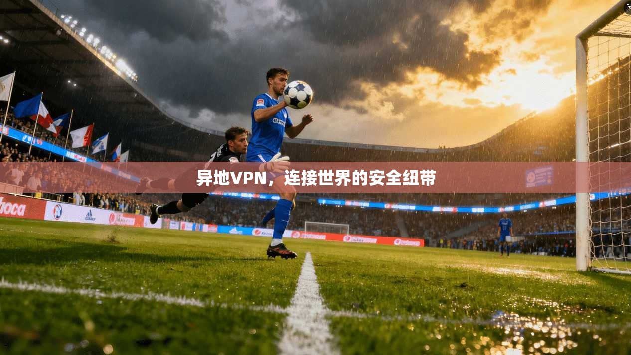 异地VPN，连接世界的安全纽带