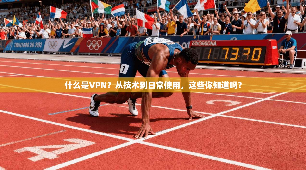 什么是VPN？从技术到日常使用，这些你知道吗？