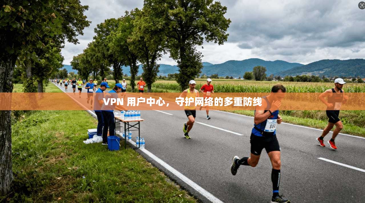 VPN 用户中心，守护网络的多重防线