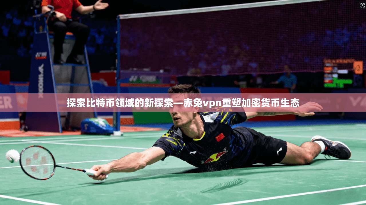探索比特币领域的新探索—赤兔vpn重塑加密货币生态