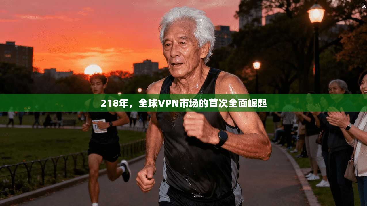 218年,全球VPN市场的首次全面崛起 218年,全球VPN市场的首次全面崛起