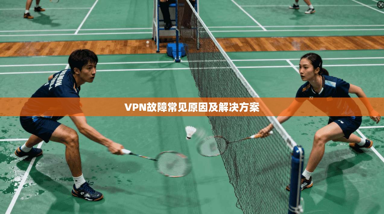VPN故障常见原因及解决方案
