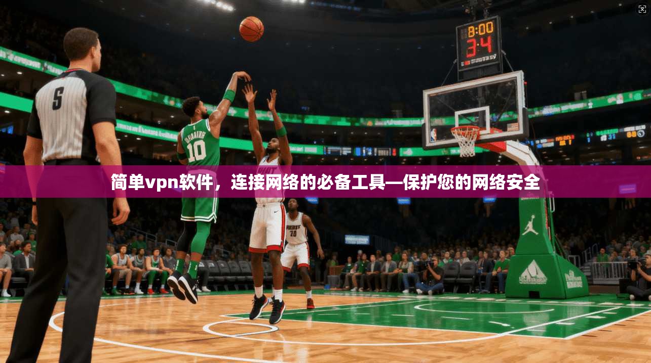 简单vpn软件，连接网络的必备工具—保护您的网络安全