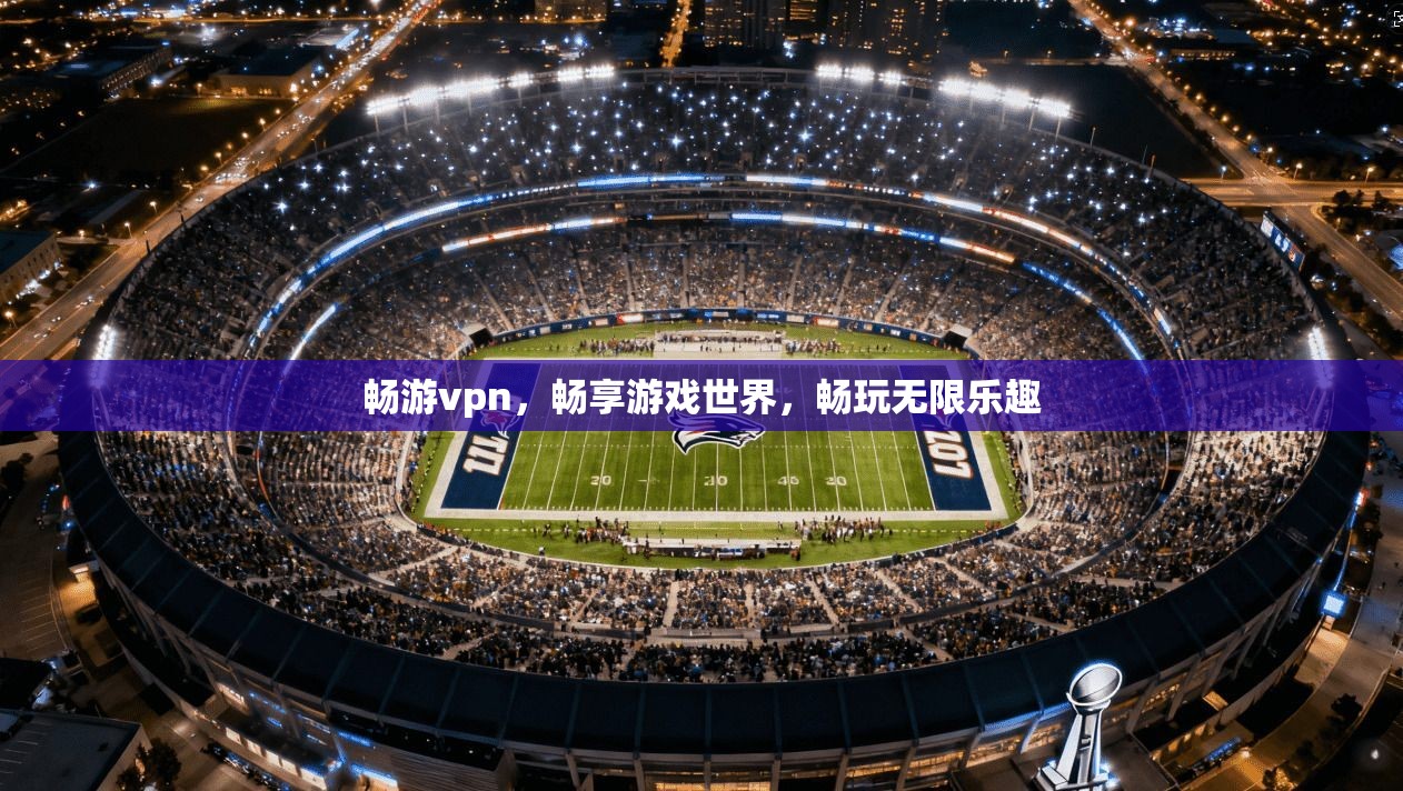 畅游vpn，畅享游戏世界，畅玩无限乐趣
