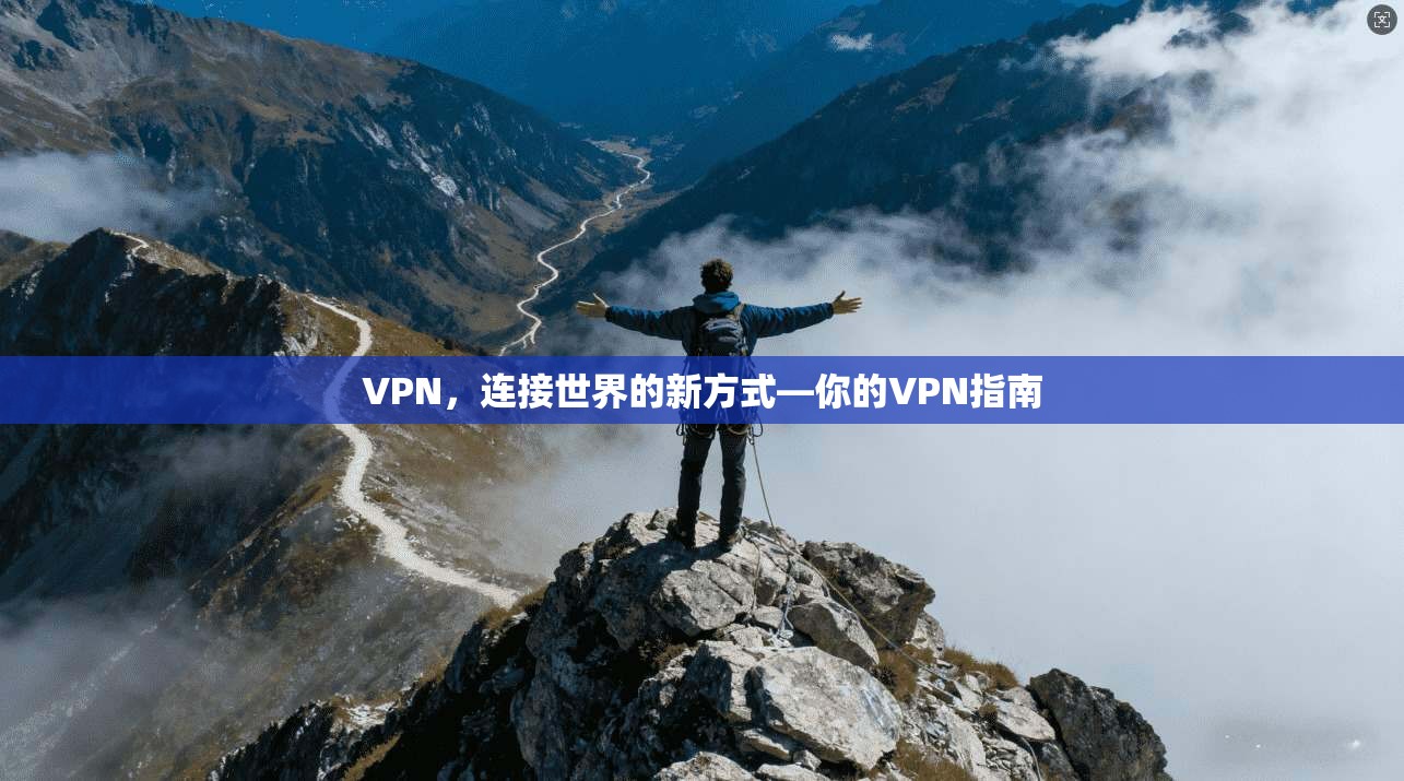 VPN,连接世界的新方式—你的VPN指南 VPN,连接世界的新方式—你的VPN指南