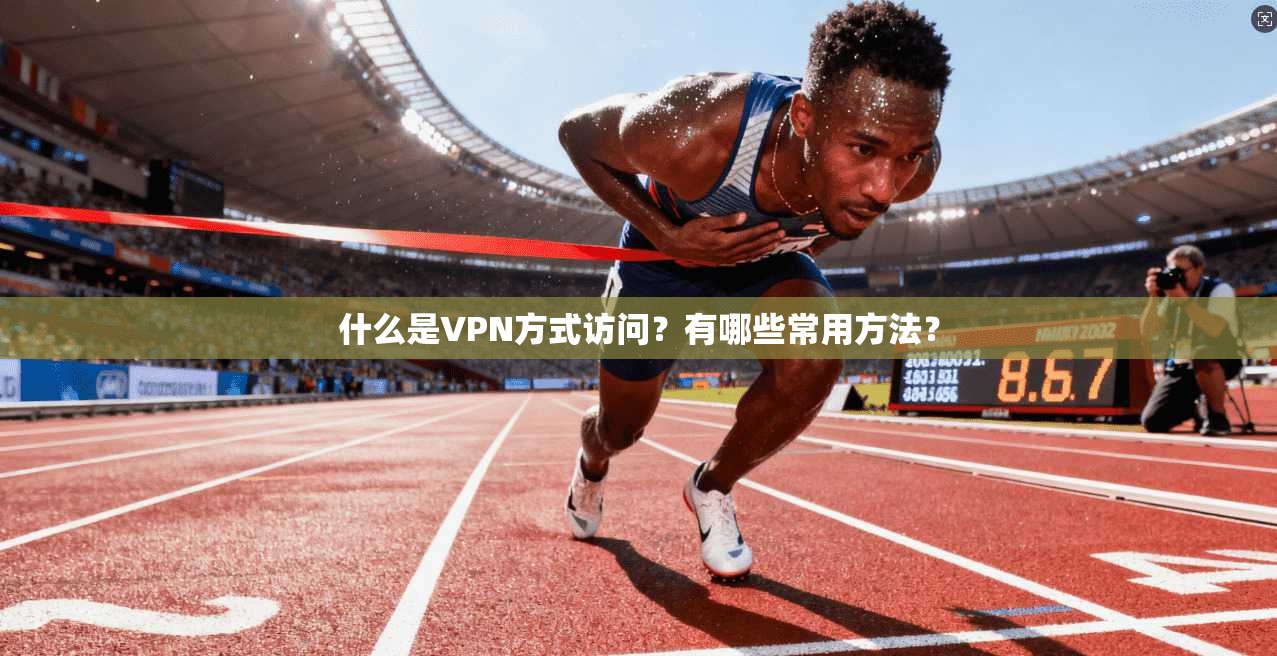 什么是VPN方式访问？有哪些常用方法？