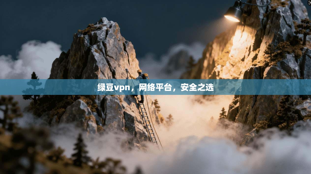 绿豆vpn，网络平台，安全之选