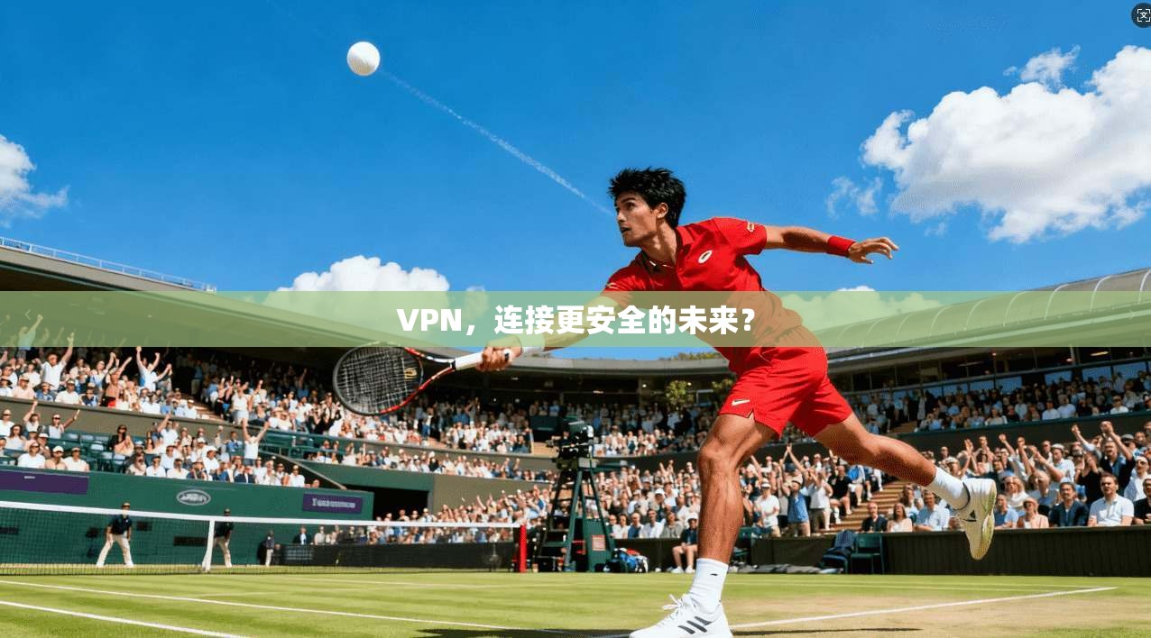 VPN,连接更安全的未来?