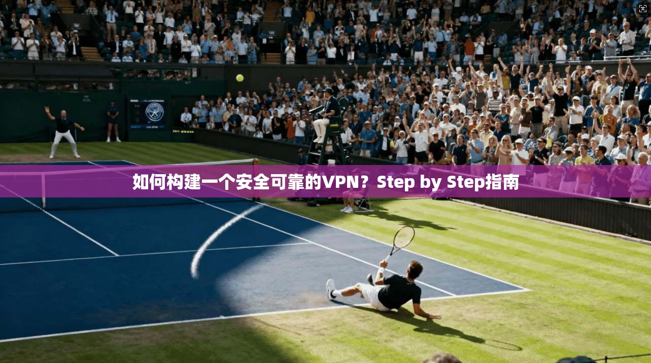 如何构建一个安全可靠的VPN？Step by Step指南