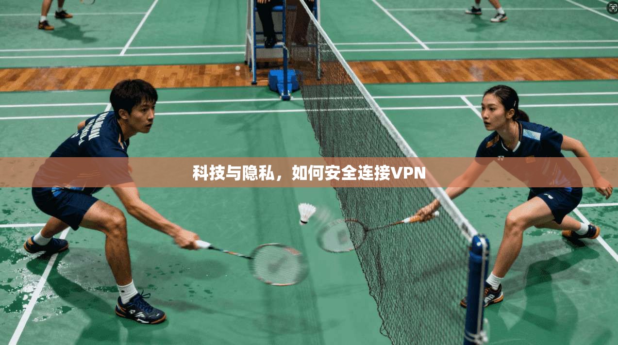科技与隐私,如何安全连接VPN