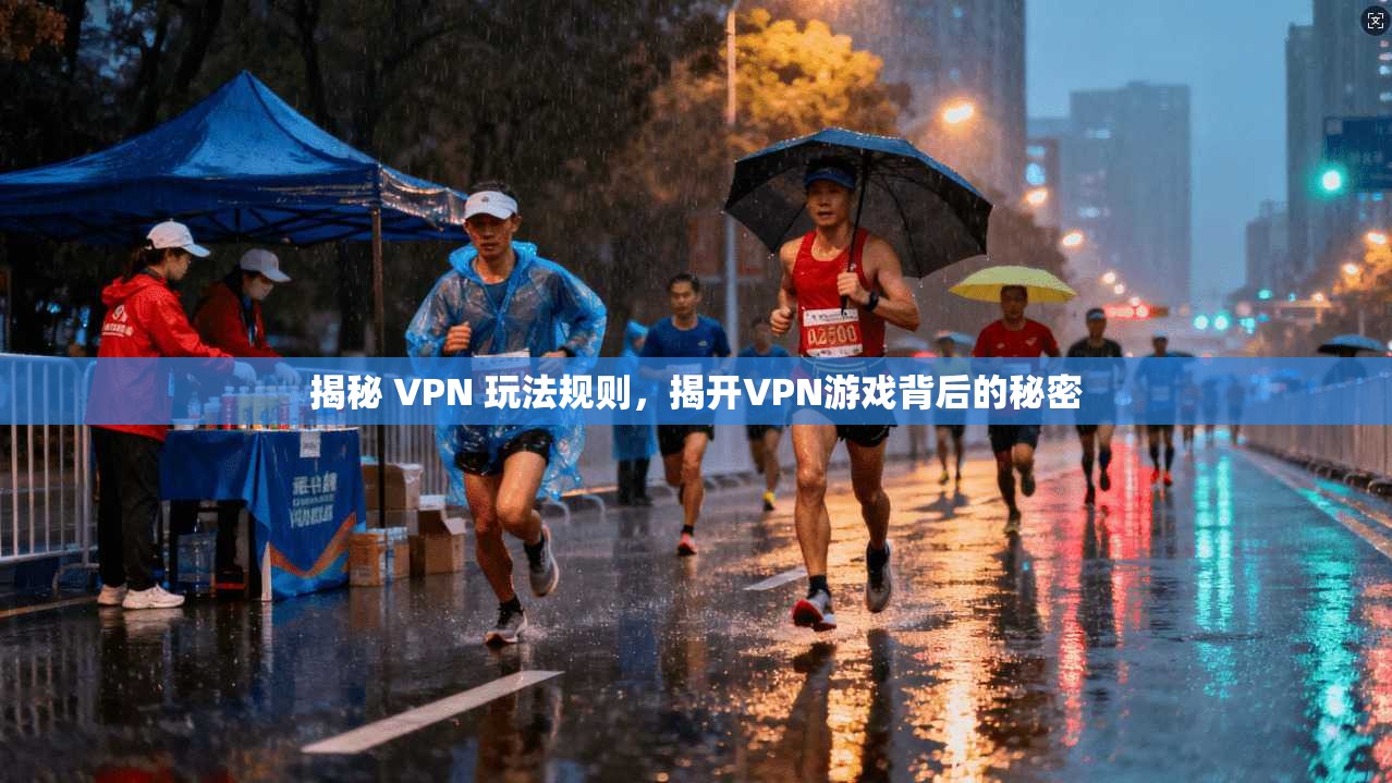 揭秘 VPN 玩法规则,揭开VPN游戏背后的秘密