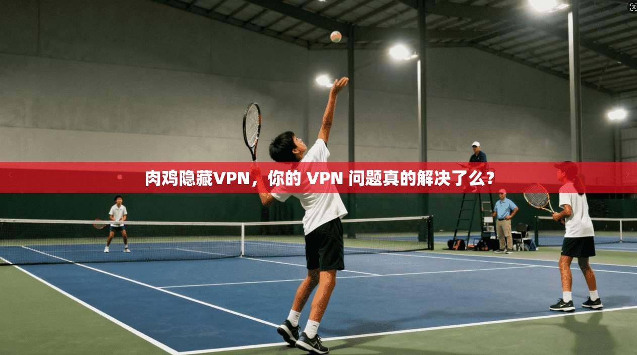肉鸡隐藏VPN，你的 VPN 问题真的解决了么？