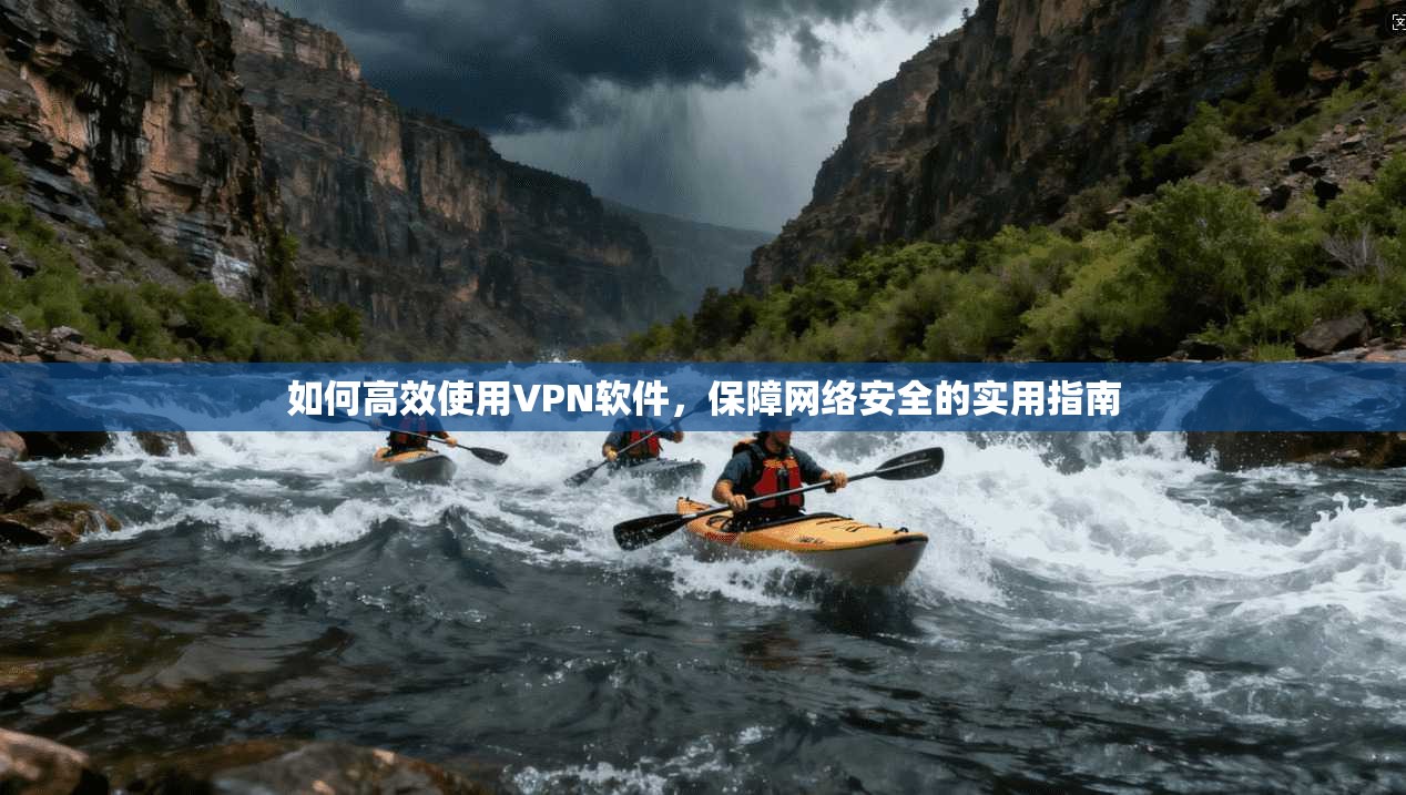 如何高效使用VPN软件,保障网络安全的实用指南