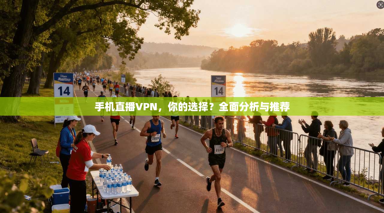 手机直播VPN,你的选择?全面分析与推荐