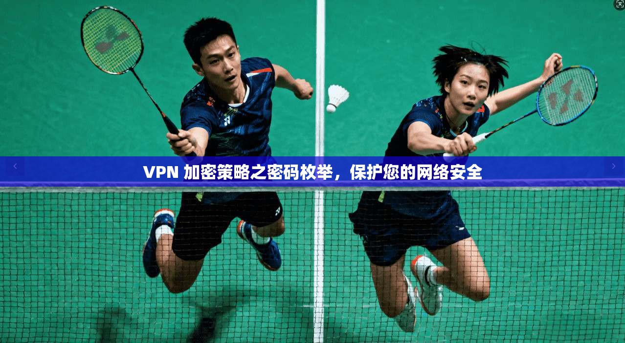 VPN 加密策略之密码枚举，保护您的网络安全