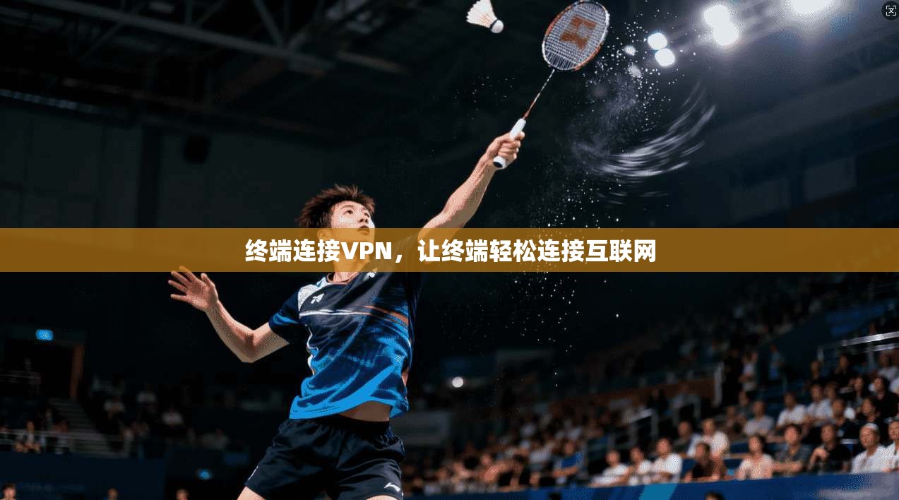 终端连接VPN，让终端轻松连接互联网