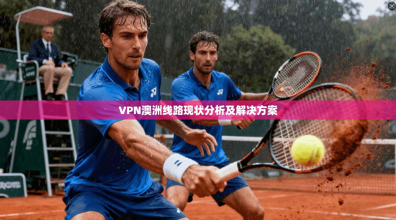 VPN澳洲线路现状分析及解决方案