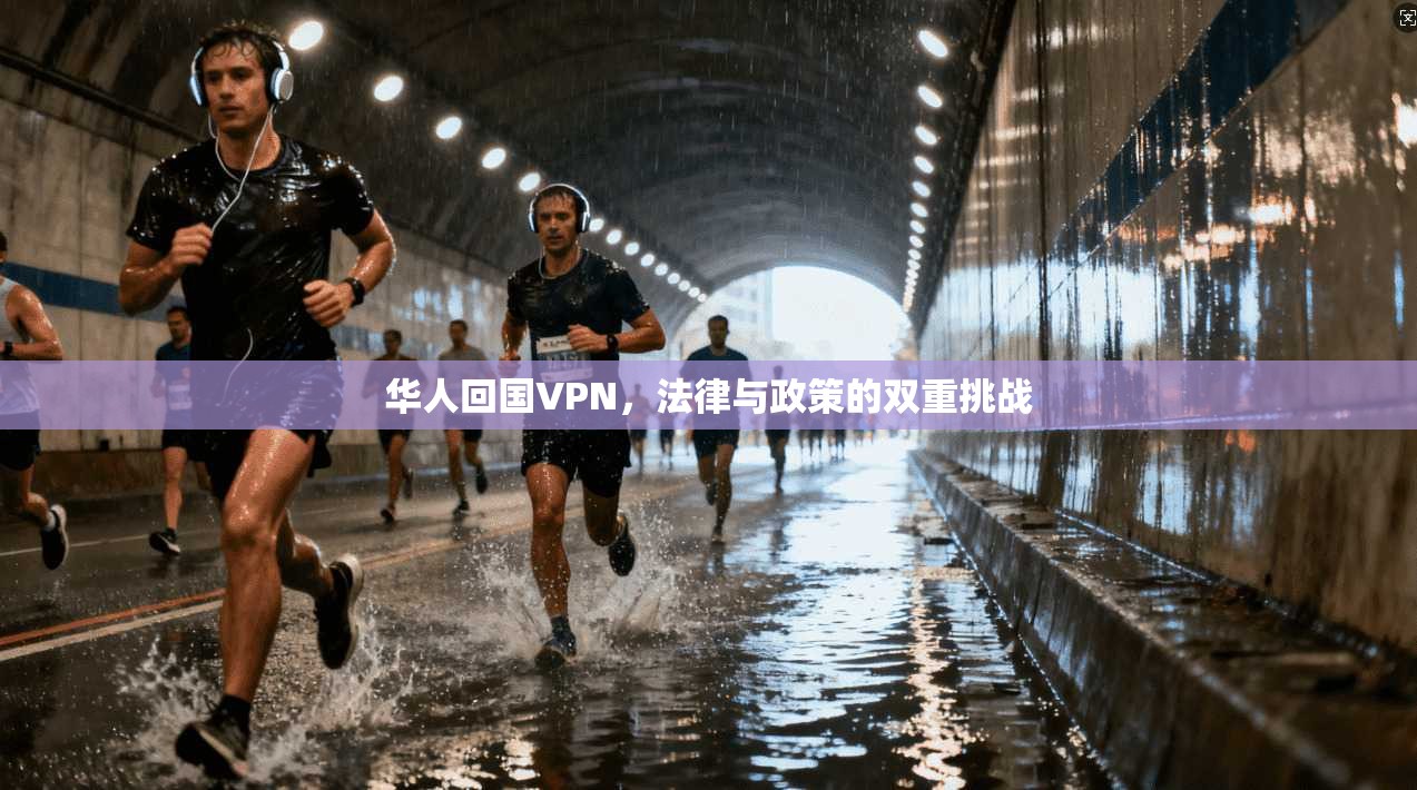 华人回国VPN，法律与政策的双重挑战
