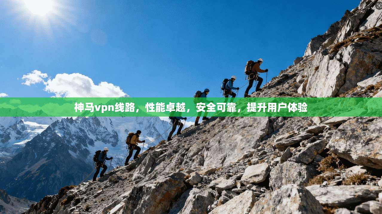 神马vpn线路，性能卓越，安全可靠，提升用户体验