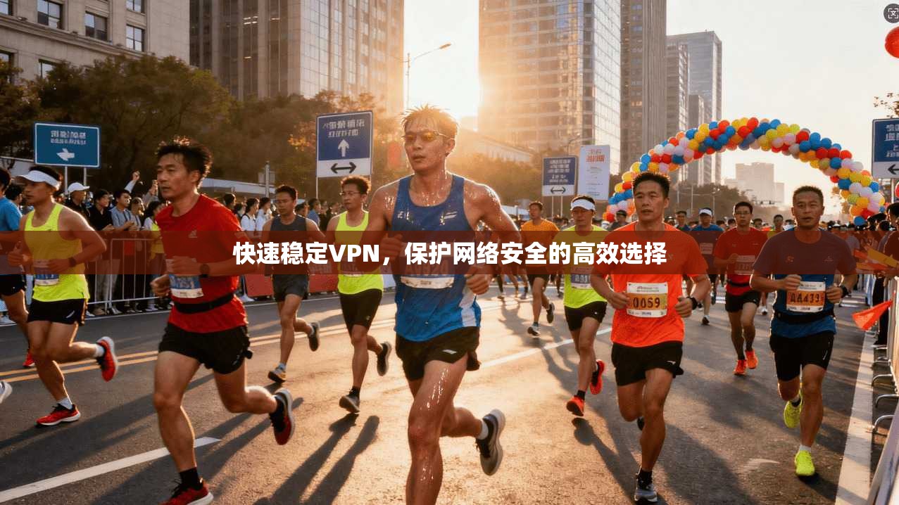 快速稳定VPN，保护网络安全的高效选择