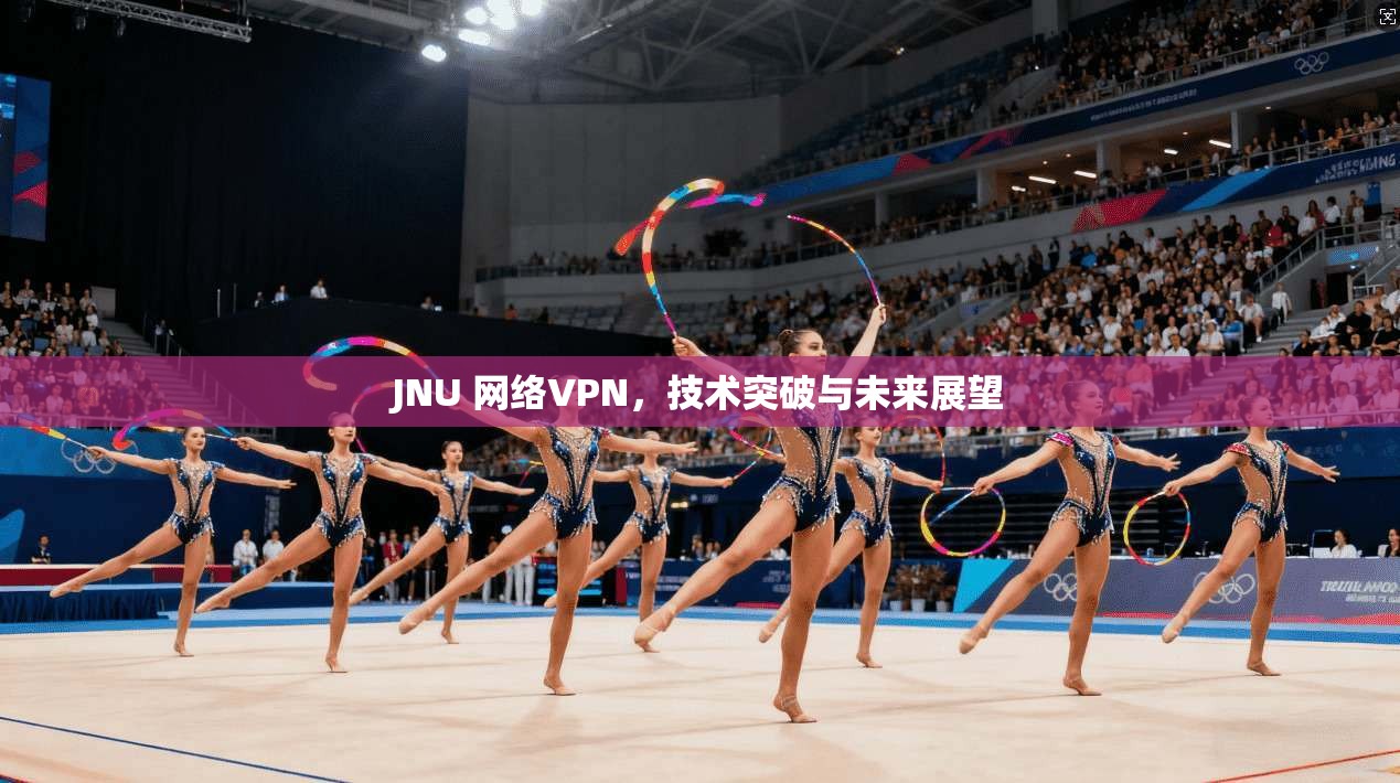 JNU 网络VPN,技术突破与未来展望