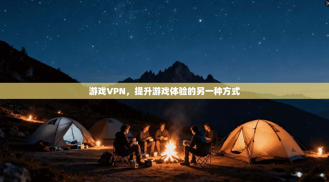 游戏VPN，提升游戏体验的另一种方式