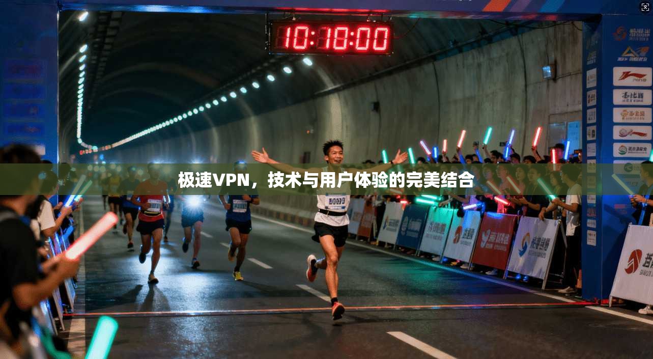 极速VPN，技术与用户体验的完美结合