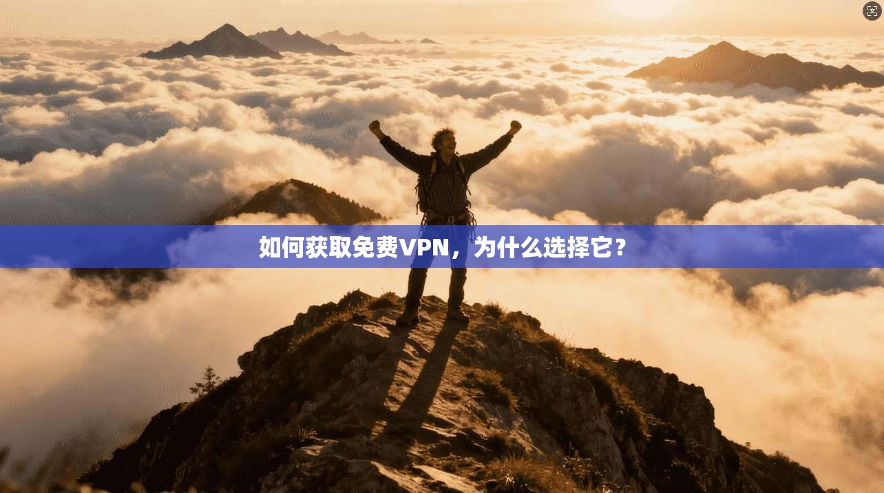 如何获取免费VPN,为什么选择它?