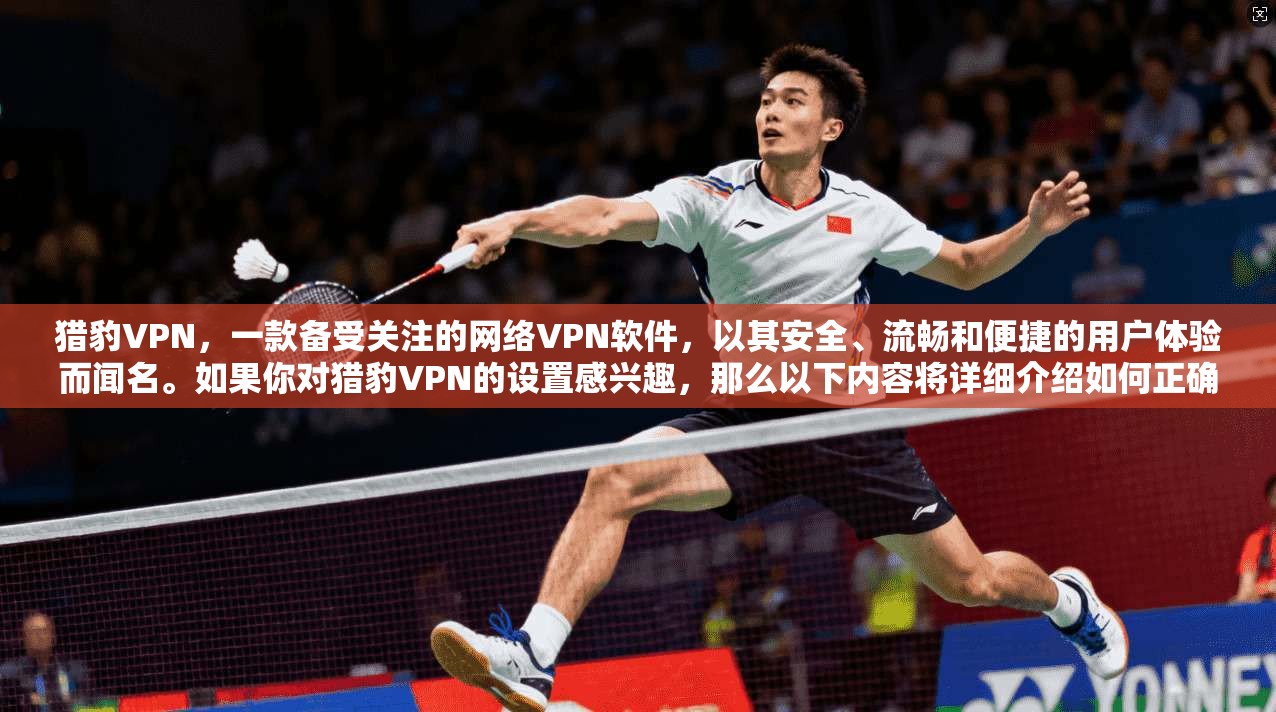 猎豹VPN,一款备受关注的网络VPN软件,以其安全、流畅和便捷的用户体验而闻名。如果你对猎豹VPN的设置感兴趣,那么以下内容将详细介绍如何正确配置该软件,帮助你更好地利用其功能 猎豹VPN,一款备受关注的网络VPN软件,以其安全、流畅和便捷的用户体验而闻名。如果你对猎豹VPN的设置感兴趣,那么以下内容将详细介绍如何正确配置该软件,帮助你更好地利用其功能