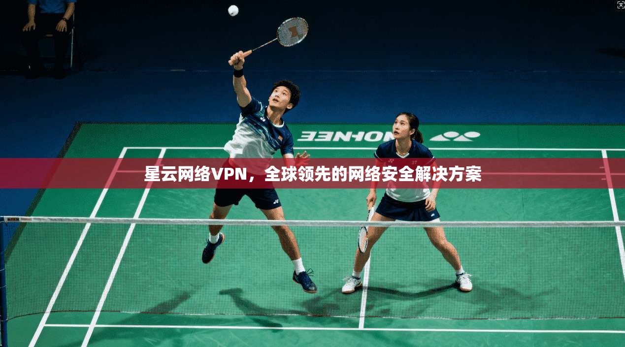 星云网络VPN，全球领先的网络安全解决方案