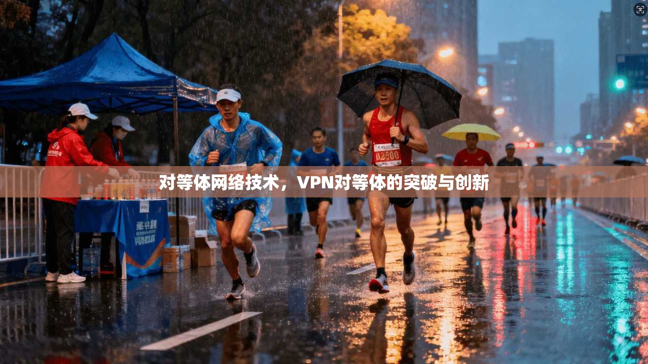 对等体网络技术，VPN对等体的突破与创新