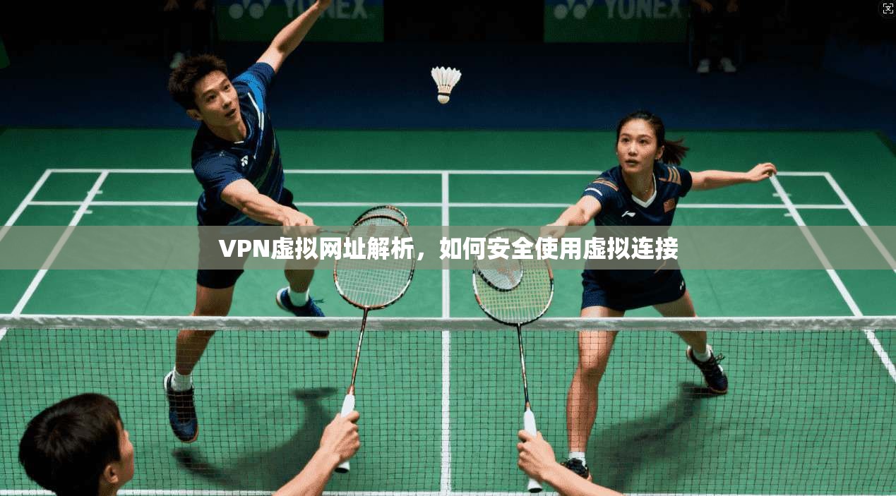 VPN虚拟网址解析，如何安全使用虚拟连接