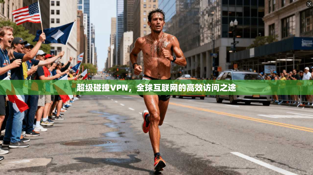 超级碰撞VPN，全球互联网的高效访问之途