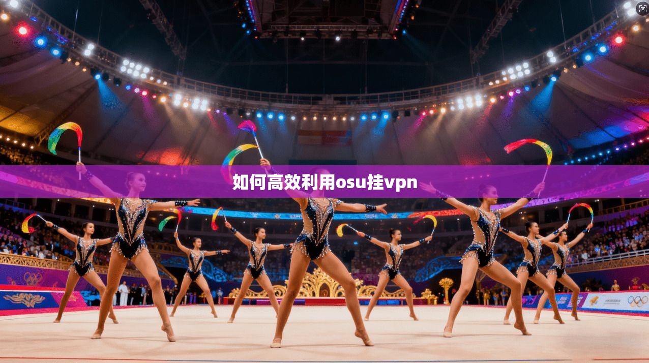 如何高效利用osu挂vpn