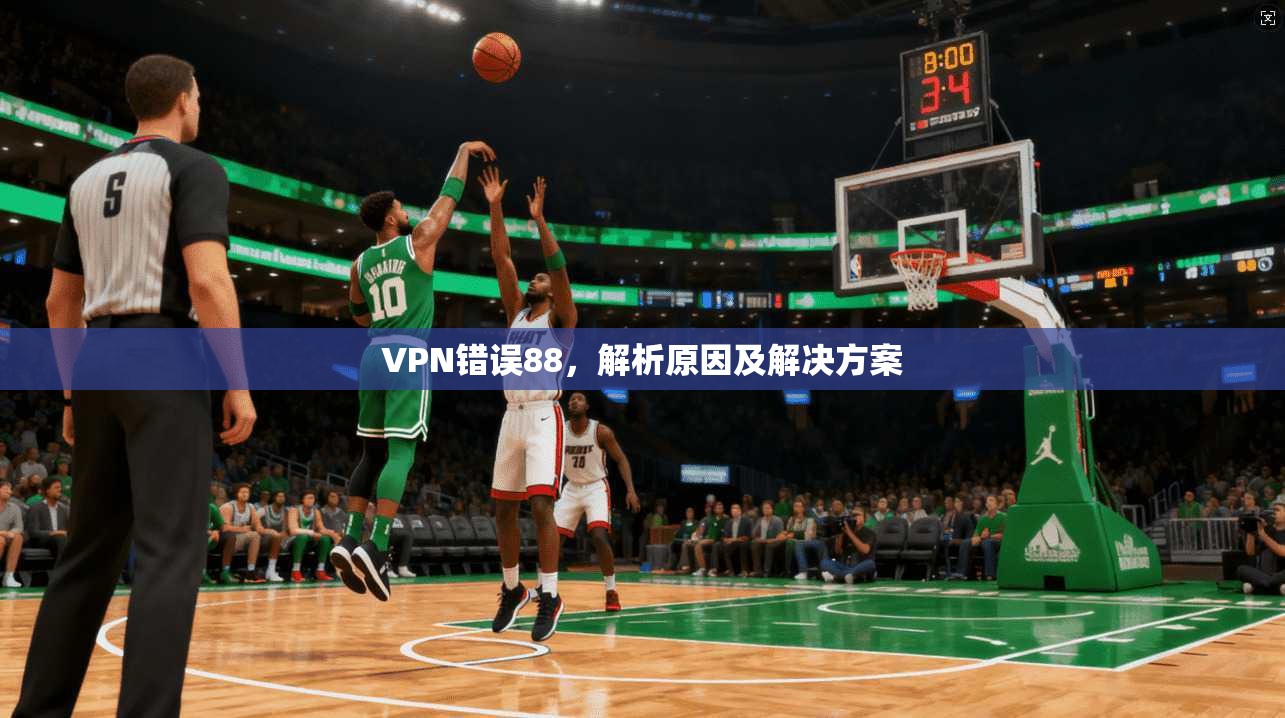 VPN错误88，解析原因及解决方案