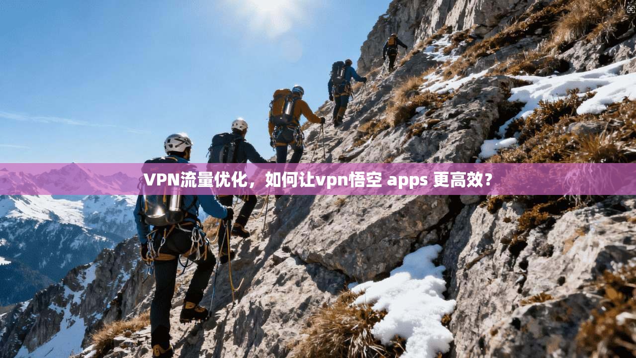 VPN流量优化，如何让vpn悟空 apps 更高效？