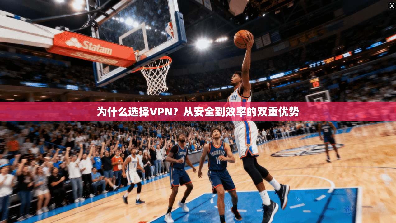 为什么选择VPN？从安全到效率的双重优势