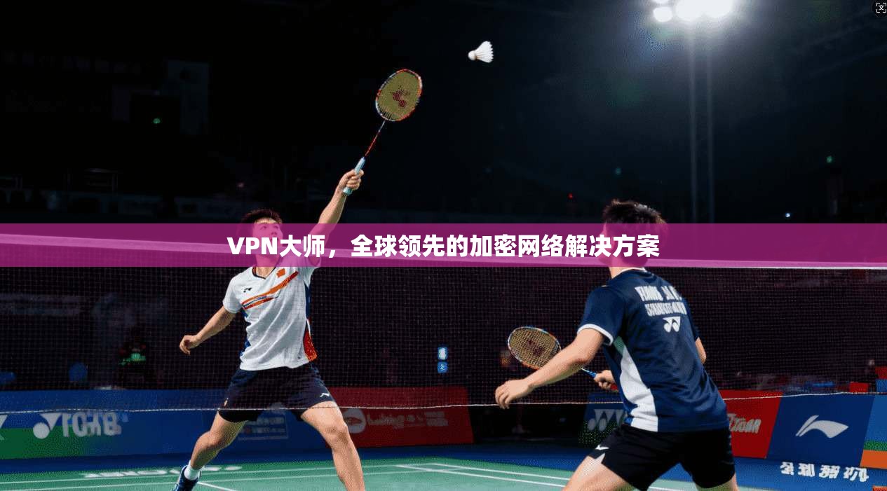 VPN大师，全球领先的加密网络解决方案