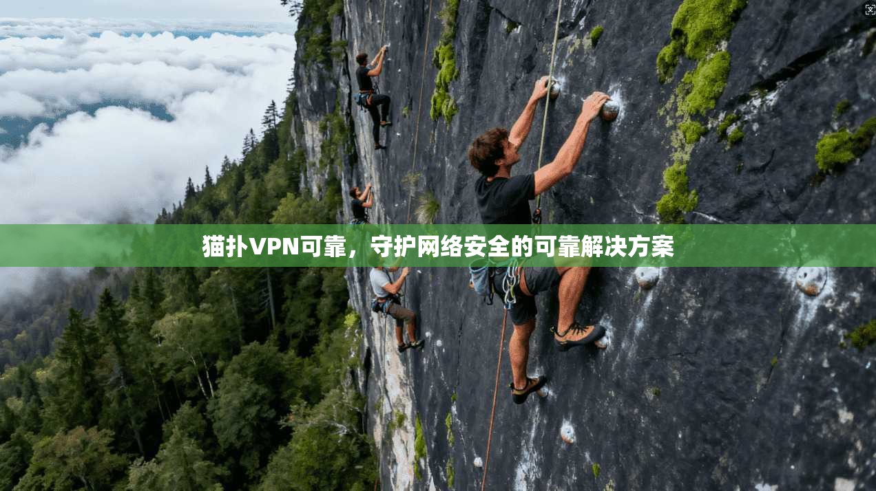 猫扑VPN可靠，守护网络安全的可靠解决方案