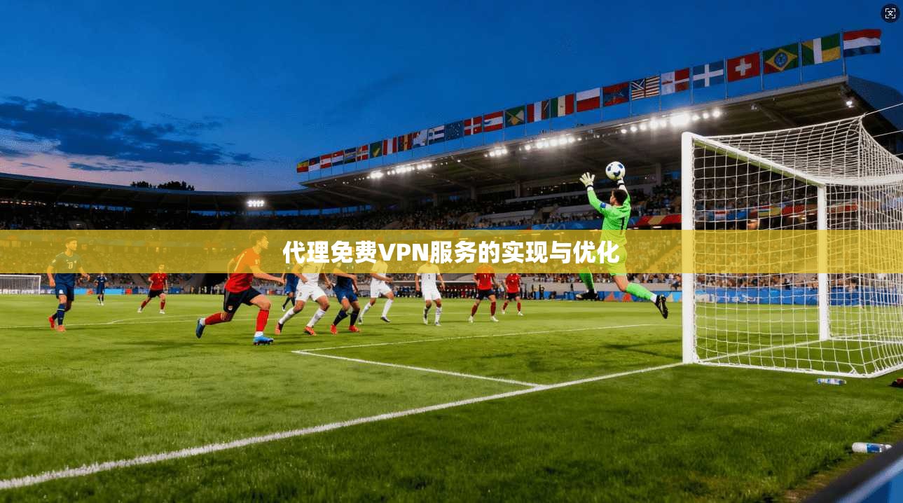 代理免费VPN服务的实现与优化