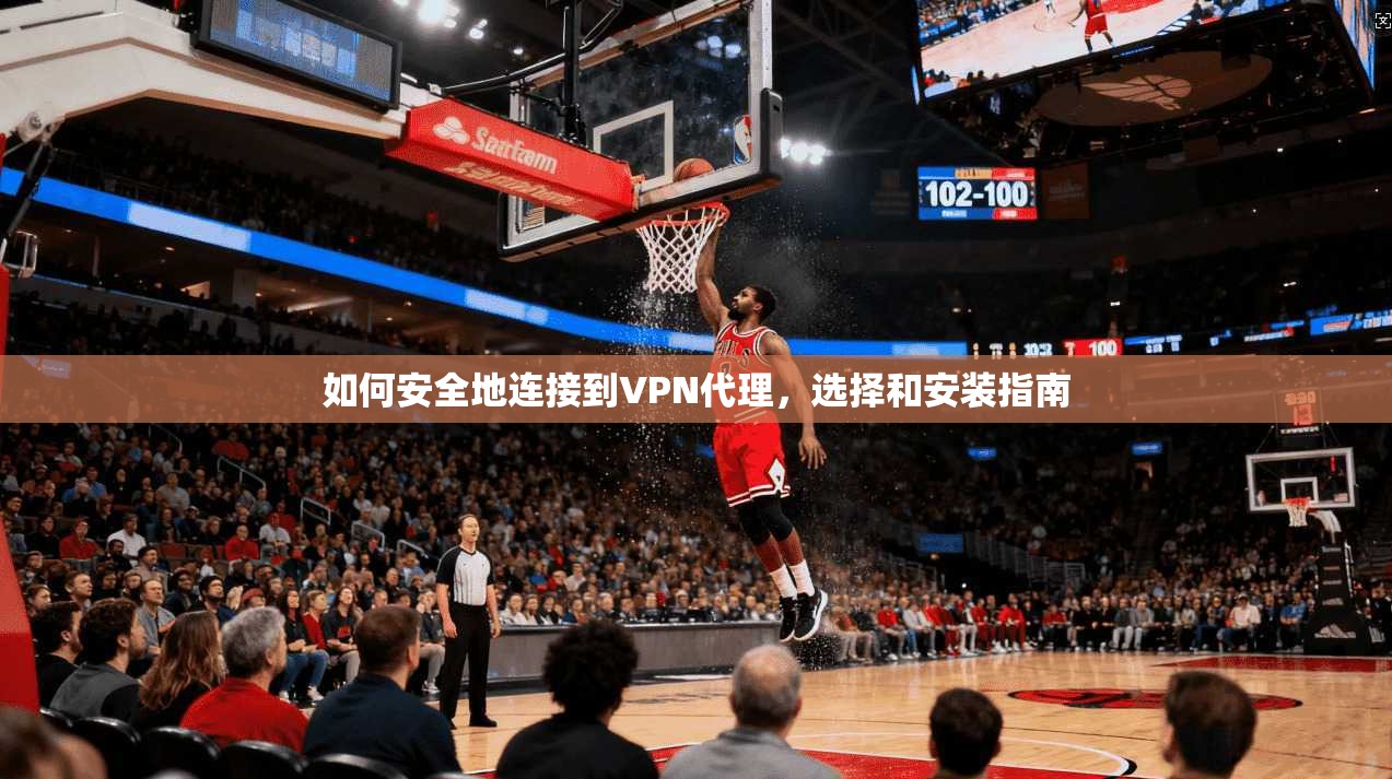 如何安全地连接到VPN代理，选择和安装指南