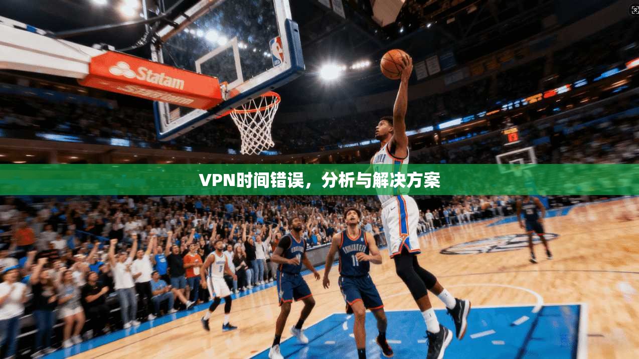 VPN时间错误，分析与解决方案