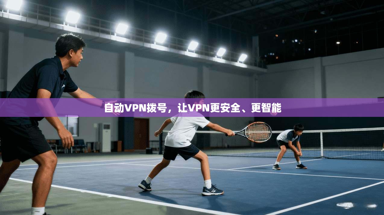 自动VPN拨号，让VPN更安全、更智能