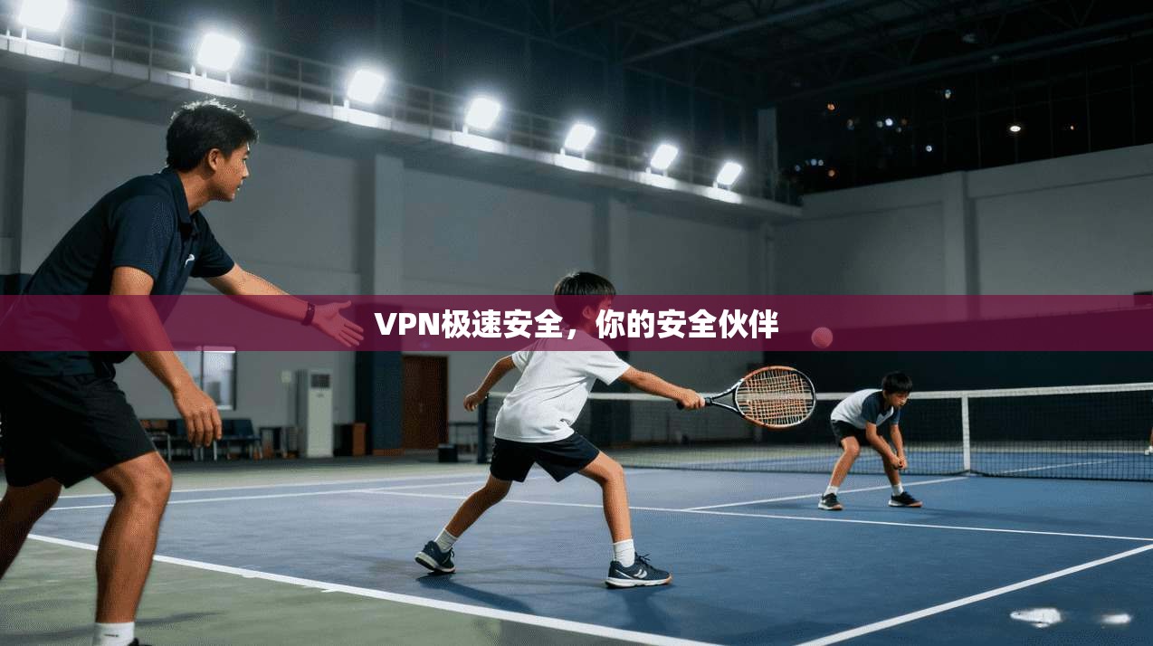 VPN极速安全，你的安全伙伴